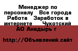 Менеджер по персоналу - Все города Работа » Заработок в интернете   . Чукотский АО,Анадырь г.